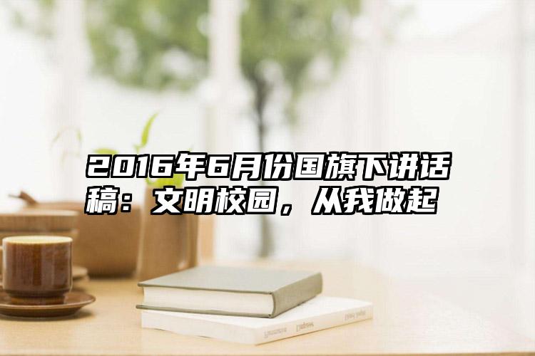 2016年6月份国旗下讲话稿：文明校园，从我做起