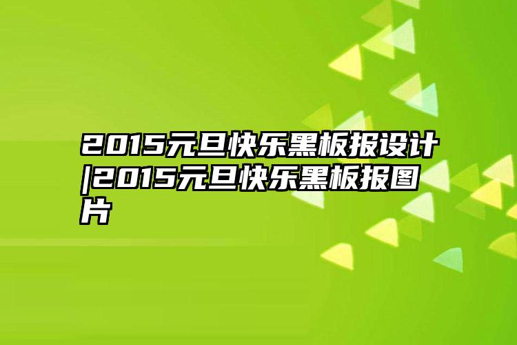 2015元旦快乐黑板报设计|2015元旦快乐黑板报图片