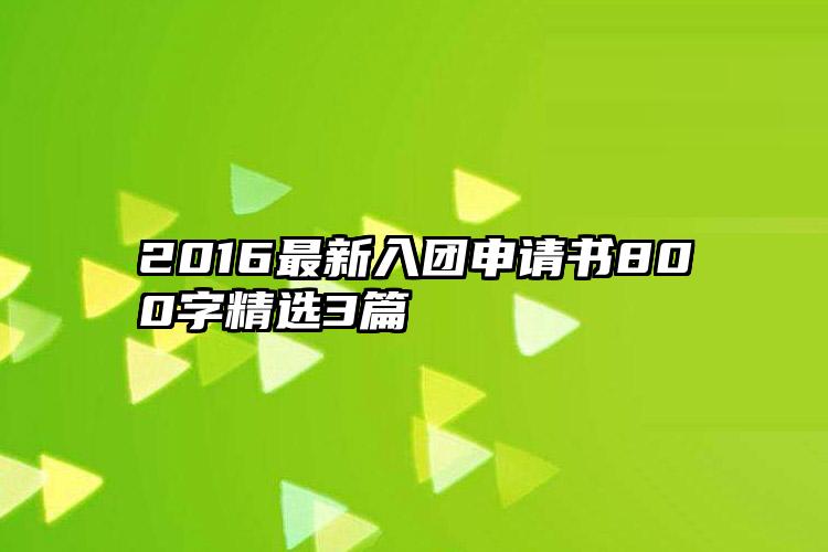 2016最新入团申请书800字精选3篇