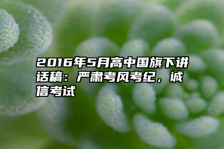 2016年5月高中国旗下讲话稿：严肃考风考纪，诚信考试