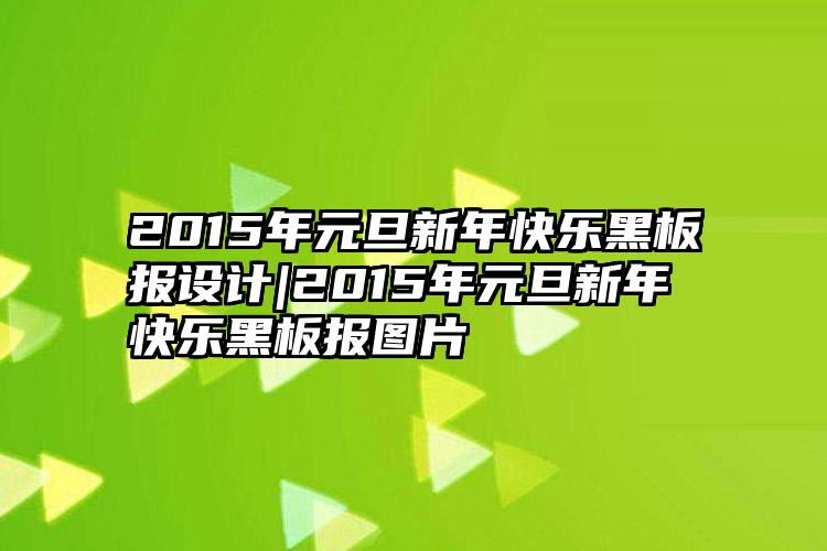 2015年元旦新年快乐黑板报设计|2015年元旦新年快乐黑板报图片