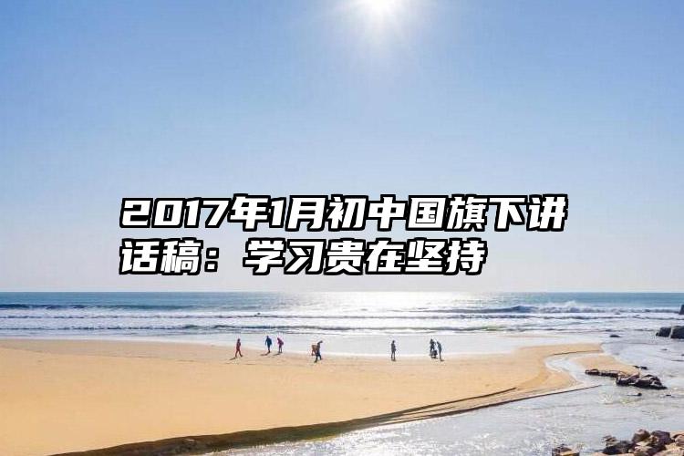 2017年1月初中国旗下讲话稿：学习贵在坚持