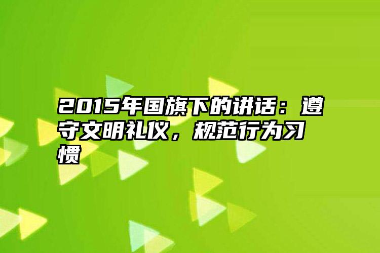 2015年国旗下的讲话：遵守文明礼仪，规范行为习惯