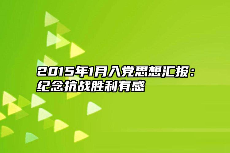 2015年1月入党思想汇报：纪念抗战胜利有感