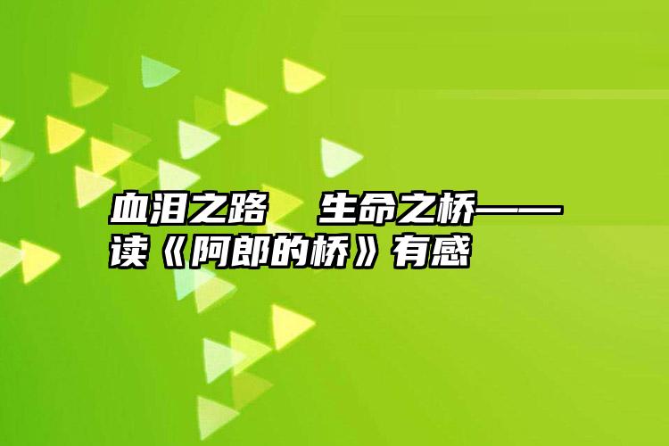 血泪之路  生命之桥——读《阿郎的桥》有感