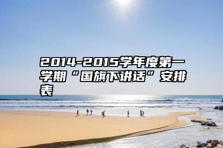 2014-2015学年度第一学期“国旗下讲话”安排表