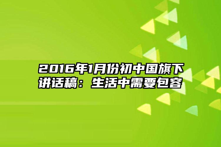 2016年1月份初中国旗下讲话稿：生活中需要包容