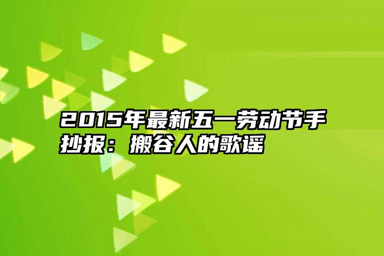 2015年最新五一劳动节手抄报：搬谷人的歌谣