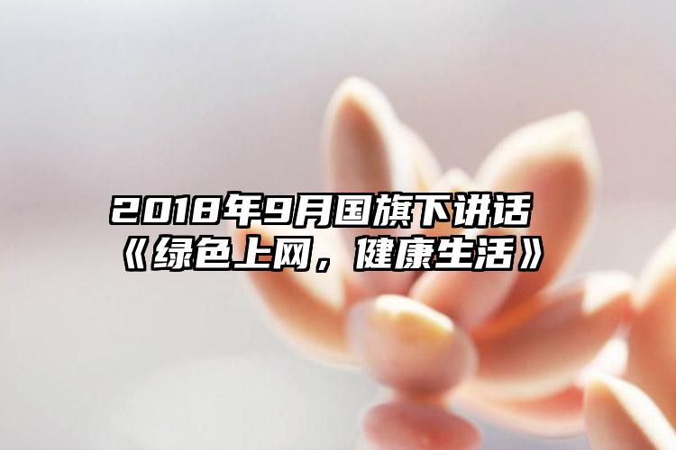 2018年9月国旗下讲话《绿色上网，健康生活》