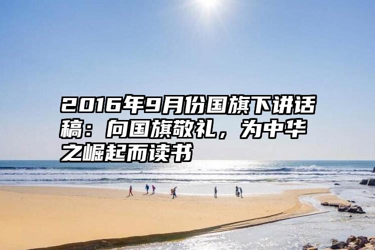 2016年9月份国旗下讲话稿：向国旗敬礼，为中华之崛起而读书