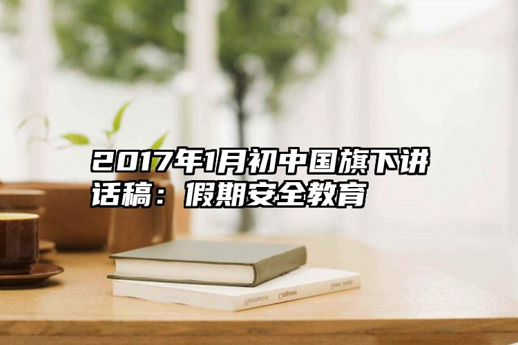 2017年1月初中国旗下讲话稿：假期安全教育