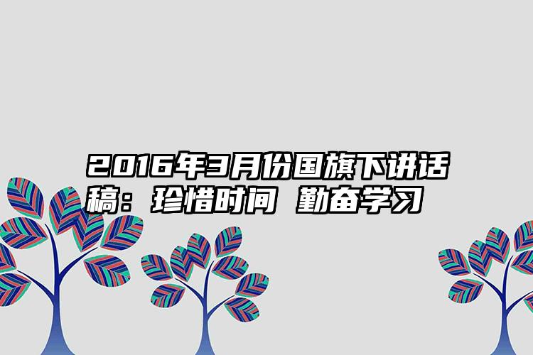 2016年3月份国旗下讲话稿：珍惜时间 勤奋学习