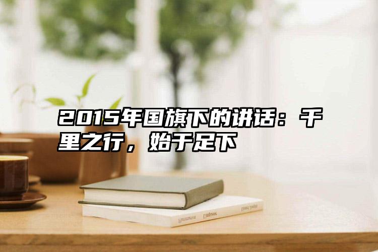 2015年国旗下的讲话：千里之行，始于足下