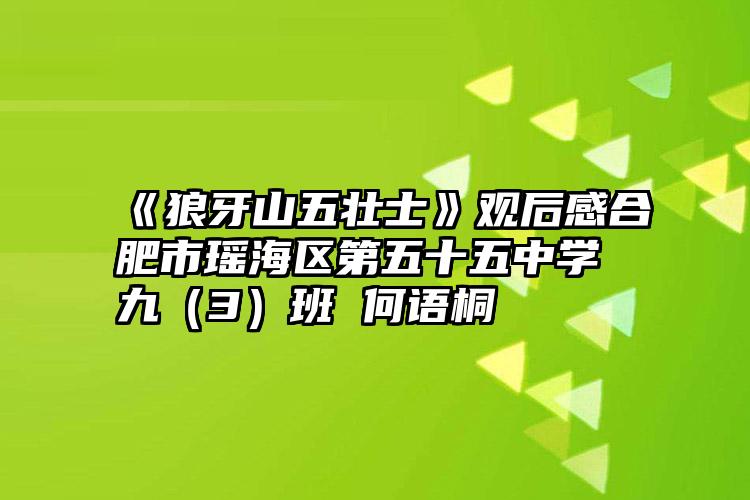 《狼牙山五壮士》观后感合肥市瑶海区第五十五中学九（3）班 何语桐