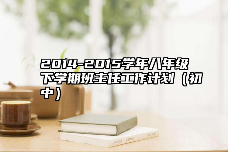 2014-2015学年八年级下学期班主任工作计划（初中）