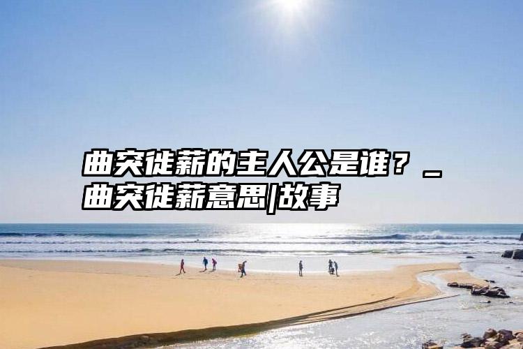 曲突徙薪的主人公是谁？_曲突徙薪意思|故事