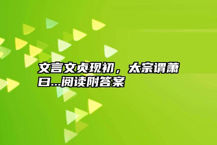 文言文贞现初，太宗谓萧瑀曰...阅读附答案