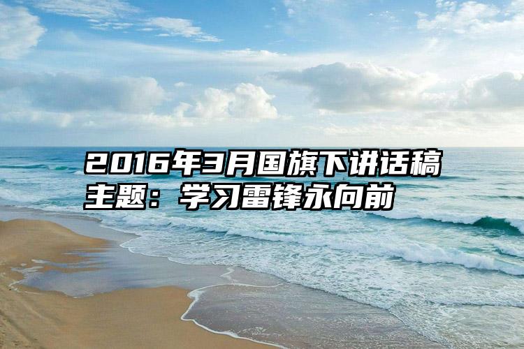 2016年3月国旗下讲话稿主题：学习雷锋永向前