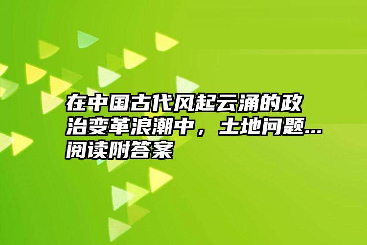 在中国古代风起云涌的政治变革浪潮中，土地问题...阅读附答案