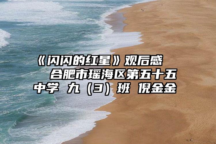 《闪闪的红星》观后感     合肥市瑶海区第五十五中学 九（3）班 倪金金