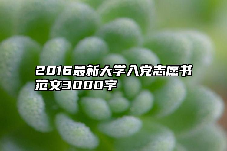 2016最新大学入党志愿书范文3000字