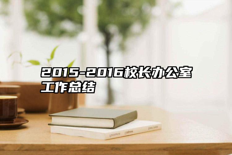 2015-2016校长办公室工作总结