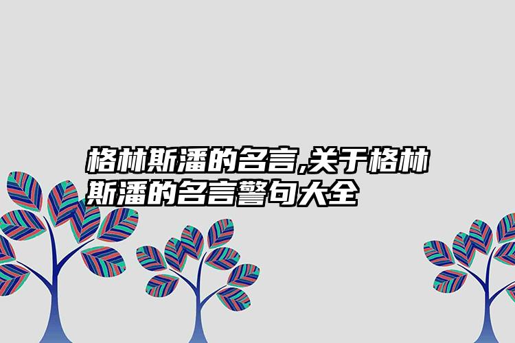 格林斯潘的名言,关于格林斯潘的名言警句大全