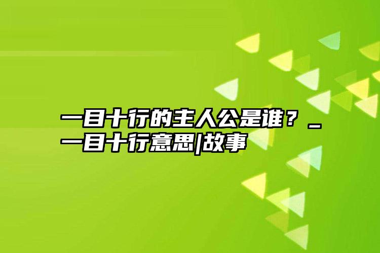 一目十行的主人公是谁？_一目十行意思|故事