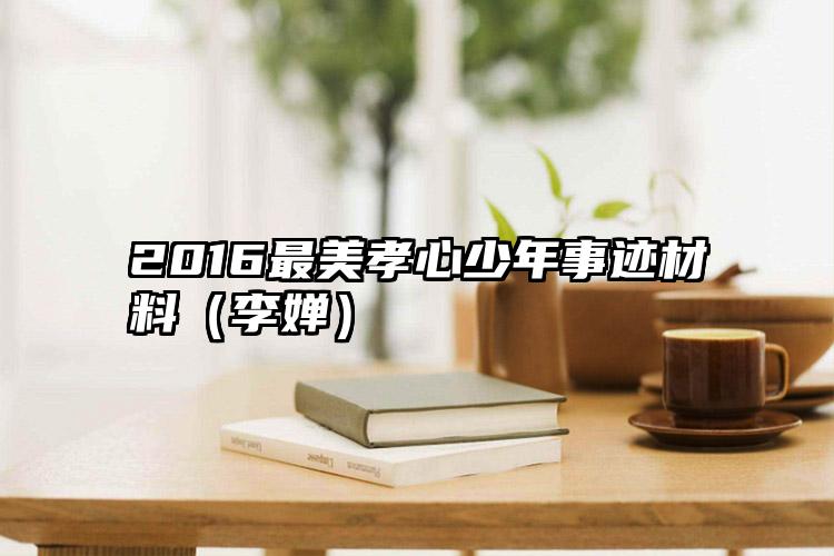 2016最美孝心少年事迹材料（李婵）