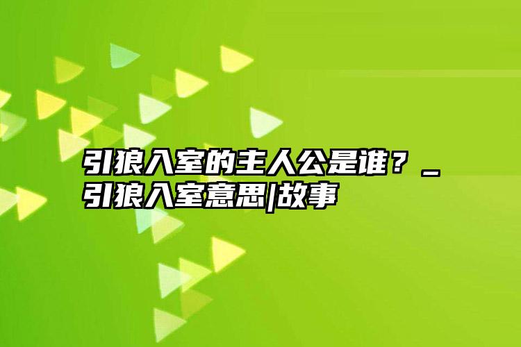 引狼入室的主人公是谁？_引狼入室意思|故事