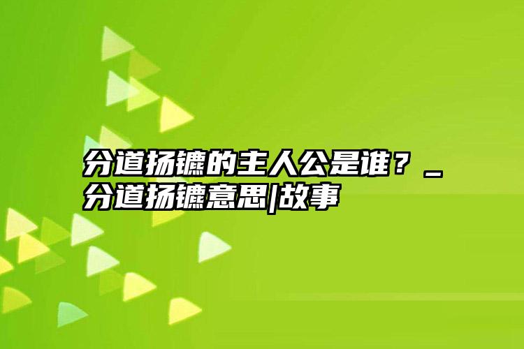 分道扬镳的主人公是谁？_分道扬镳意思|故事