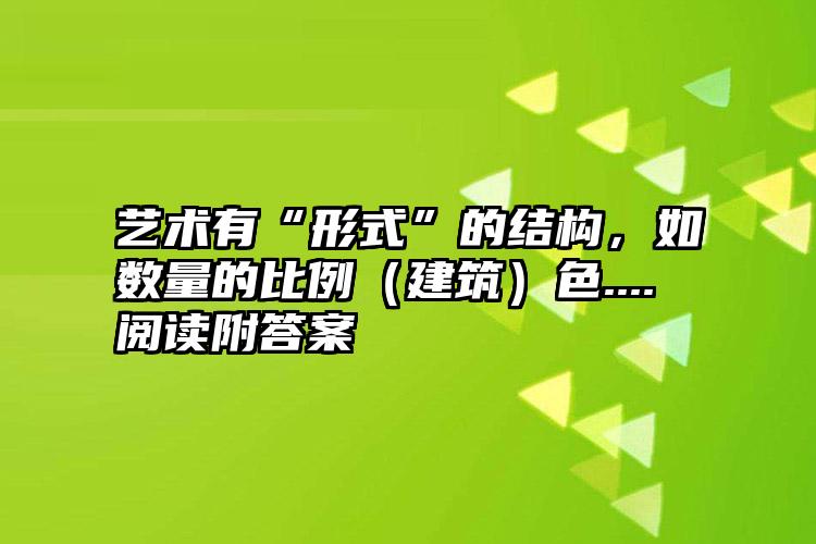 艺术有“形式”的结构，如数量的比例（建筑）色....阅读附答案