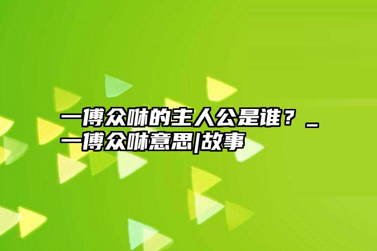 一傅众咻的主人公是谁？_一傅众咻意思|故事